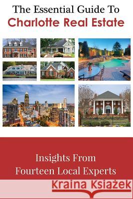The Essential Guide To Charlotte Real Estate: Insights From Fourteen Local Experts Dale, Leslie 9781519135469 Createspace