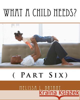 What A Child Needs?: ( Part Six) Bryant, Melissa L. 9781519135551 Createspace