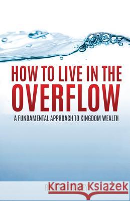 How To Live In The Overflow: A Fundamental Approach To Kingdom Wealth! Rainey, Renee a. 9781519135872 Createspace Independent Publishing Platform