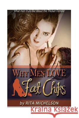 Why Men Love Fat Chicks: What Men Truly Like About The Thicker Female Michelson, Rita 9781519136688 Createspace