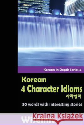 Korean 4 Character Idioms: 30 Words with Interesting Stories Wiseinit 9781519137517 Createspace