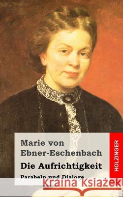 Die Aufrichtigkeit: Parabeln und Dialoge Von Ebner-Eschenbach, Marie 9781519139849