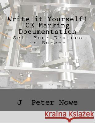 Write it Yourself! CE Marking Documentation: Sell Your Devices in Europe Nowe, J. Peter 9781519141255 Createspace