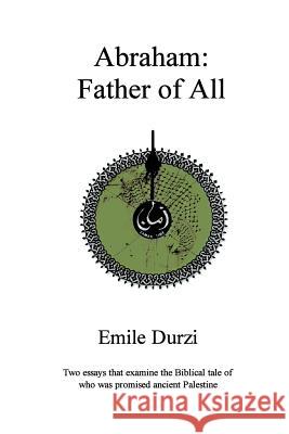 Abraham: Father of All: Two essays that examine the Biblical tale of who was promised ancient Palestine Durzi, Emile 9781519142160