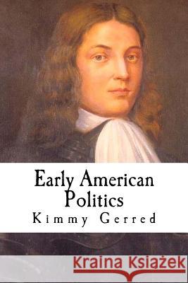 Early American Politics Kimmy Darlene Gerred 9781519142405 Createspace Independent Publishing Platform