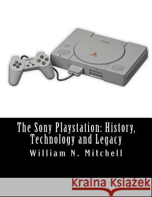 The Sony Playstation: History, Technology and Legacy Mitchell, William N. 9781519142795