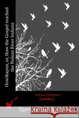 Oowikapun, or, How the Gospel reached the Nelson River Indians Young, Egerton Ryerson 9781519144041 Createspace Independent Publishing Platform