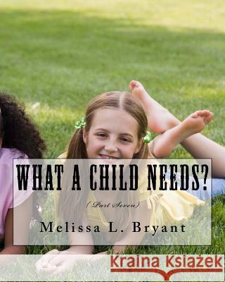 What A Child Needs?: ( Part Seven) Bryant, Melissa L. 9781519144164 Createspace