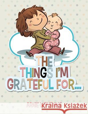 The Things I'm Grateful For... Arnie Lightning 9781519144478 Createspace