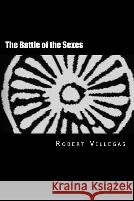 The Battle of the Sexes: A New Perspective on a Lost Religion Robert Villegas 9781519147172 Createspace