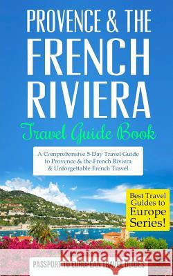 Provence: Provence & the French Riviera: Travel Guide Book-A Comprehensive 5-Day Travel Guide to Provence & the French Riviera, Passport to European Trave 9781519149435 Createspace