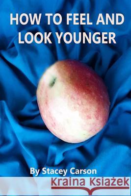 How to Feel and Look Younger Stacey Carson Ausra Malina 9781519150356 Createspace Independent Publishing Platform