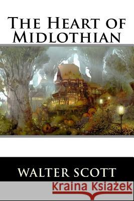 The Heart of Midlothian: Complete Walter Scott 9781519151056 Createspace