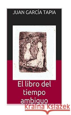 El libro del tiempo ambiguo Tapia, Juan Garcia 9781519152404 Createspace Independent Publishing Platform