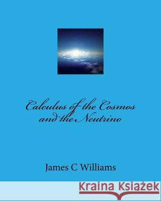 Calculus of the Cosmos and the Neutrino James C. Williams 9781519152770 Createspace Independent Publishing Platform