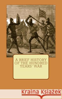 A Brief History of the Hundred Years' War Alice Minerva Atkinson 9781519157386 Createspace