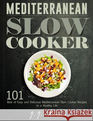 Mediterranean Slow Cooker: 101 Best of Easy and Delicious Mediterranean Slow Cooker Recipes to a Healthy Life J. J. Lewis 9781519158345 Createspace Independent Publishing Platform
