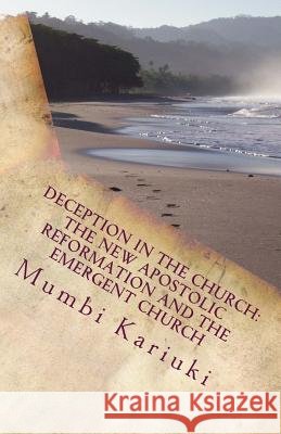Deception In The Church: : The New Apostolic Reformation And The Emergent Church Kariuki, Mumbi 9781519158826 Createspace Independent Publishing Platform