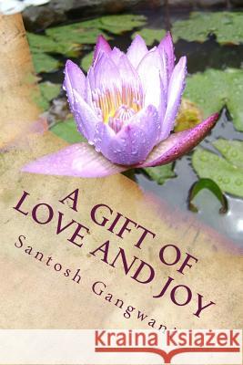 A Gift of Love and Joy: Poems of Love, Bliss and God MR Santosh Kumar Gangwani 9781519159359 Createspace Independent Publishing Platform