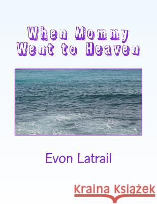 When Mommy Went to Heaven: Talking to kids about death Latrail, Evon 9781519159984 Createspace