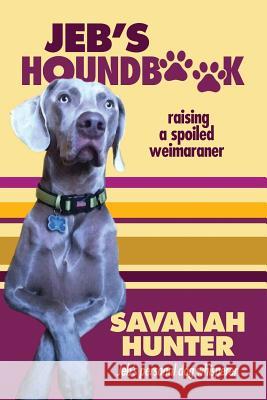 Jeb's Houndbook: Raising a Spoiled Weimaraner Miss Savanah N. Hunter 9781519161338 Createspace