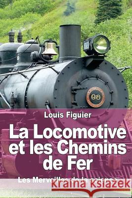 La Locomotive et les Chemins de Fer Figuier, Louis 9781519161901 Createspace