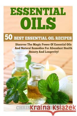 Essential Oils: 50 Best Essential Oil Recipes - Discover The Magic Power Of Essential Oils And Natural Remedies For Abundant Health, Beauty And Longevity! Christine Brown (Lewisham Counselling and Counsellor Training Associates) 9781519166616