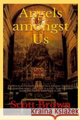 Angels amongst Us: Steffen is an Orthodox priest on a mission - Sophia is his guardian angel, they met in a cafe - Together they bring lo Brown, Scott 9781519168153 Createspace Independent Publishing Platform