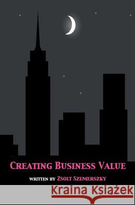 Creating Business Value Zsolt Szemerszky 9781519168368 Createspace Independent Publishing Platform