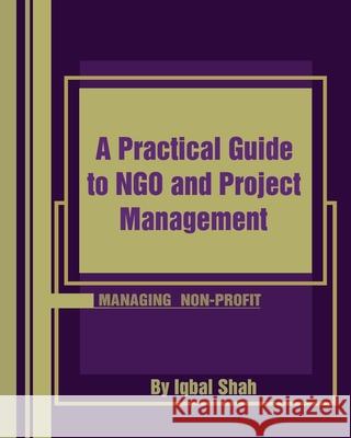 A Practical Guide to NGO and Project Management Shah, Iqbal 9781519168443