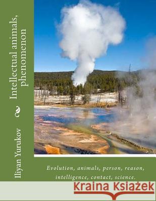 Intellectual animals, phenomenon: Evolution, animals, person, reason, intelligence, contact, science. Yurukov, Nellya A. 9781519169914 Createspace