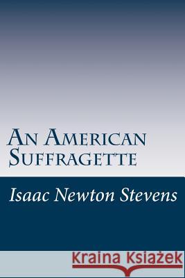 An American Suffragette Isaac Newton Stevens 9781519170026 Createspace Independent Publishing Platform