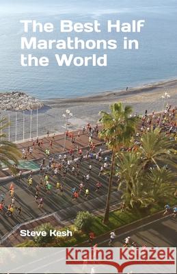 The Best Half Marathons in the World MR Steve Kesh 9781519173836 Createspace Independent Publishing Platform