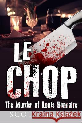 Le Chop: The Murder of Louis Bonnaire Scott Green 9781519173973 Createspace Independent Publishing Platform