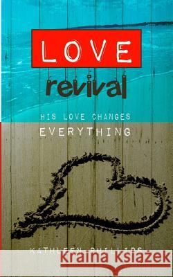 Love Revival: His love changes everything Phillips, Kathleen a. 9781519176097 Createspace Independent Publishing Platform