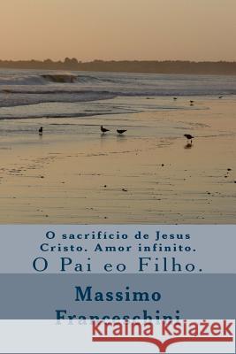 O sacrifício de Jesus Cristo. Amor infinito.: O Pai eo Filho. Franceschini, Massimo Giuseppe 9781519177179