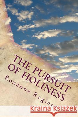 The Pursuit of Holiness: Living a Sanctified Life Karen Roxanne Rogiers 9781519178183