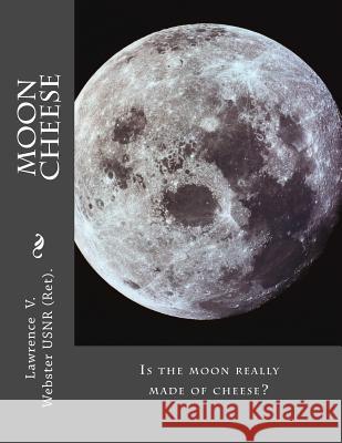 Moon Cheese: Is the moon really made of cheese? Webster, Lawrence Vinsor 9781519178916 Createspace