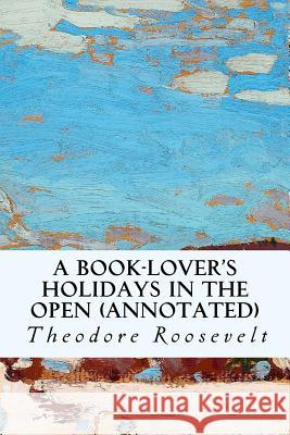 A Book-Lover's Holidays in the Open (annotated) Roosevelt, Theodore 9781519183231 Createspace Independent Publishing Platform