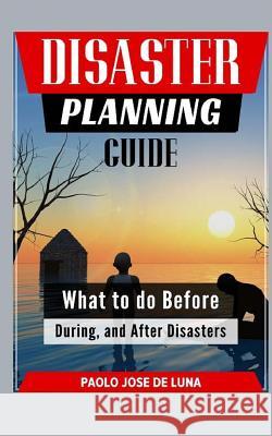 Disaster Planning Guide: What to Do Before, During, and After Disasters Paolo Jos 9781519183323 Createspace Independent Publishing Platform
