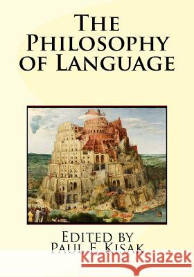 The Philosophy of Language Edited by Paul F. Kisak 9781519183972 Createspace Independent Publishing Platform