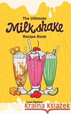 The Ultimate MILKSHAKE RECIPE BOOK Ilagan, Les 9781519185112 Createspace Independent Publishing Platform