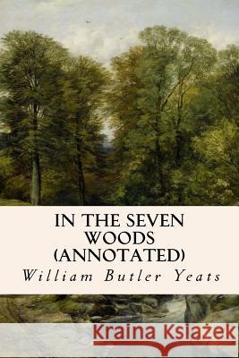 In The Seven Woods (annotated) Yeats, William Butler 9781519187796 Createspace