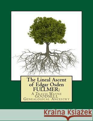 The Lineal Ascent of Edgar Osden FULLMER: : A Travis Wayne GOODSELL Genealogical Ancestry Goodsell, Travis Wayne 9781519187802 Createspace Independent Publishing Platform