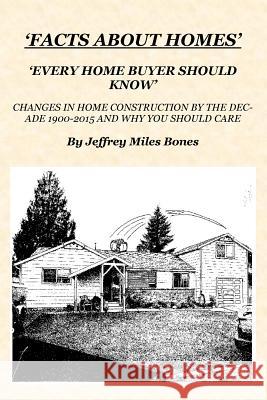 'Facts About Homes Every Home Buyer Should Know': Changes In Home Construction 1900-2015, By The Decade, And Why You Should Care. Bones, Jeffrey Miles 9781519189813