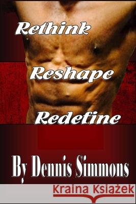 Rethink Reshape Redefine MR Dennis Simmons 9781519190185 Createspace