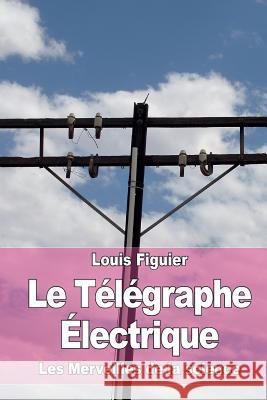 Le Télégraphe Électrique Figuier, Louis 9781519191021 Createspace Independent Publishing Platform