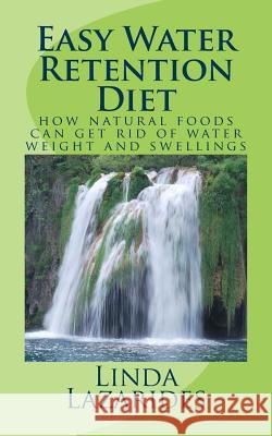 Easy Water Retention Diet: how natural foods can get rid of water weight and swellings Linda Lazarides 9781519191472 Createspace Independent Publishing Platform