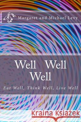 Well Well Well: Eat Well, Think Well, Live Well MR Michael Levy Mrs Margaret Levy 9781519194428