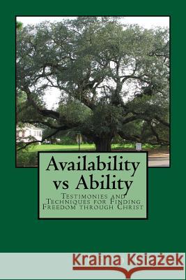 Availability vs. Ability: Testimonies and Techniques for Finding Freedom through Christ Cope, Loyd 9781519194886